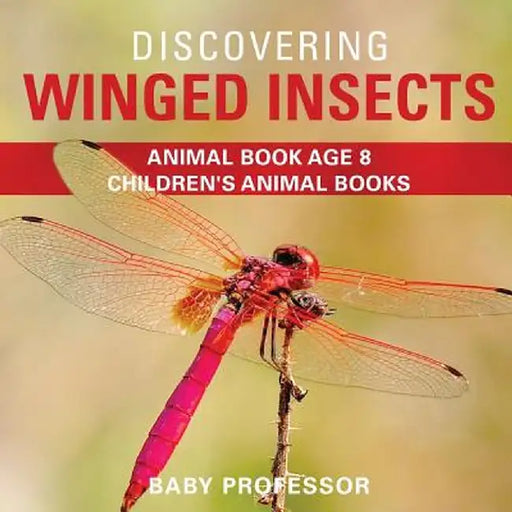 Discovering Winged Insects - Animal Book Age 8 - Children's Animal Books by Baby Professor