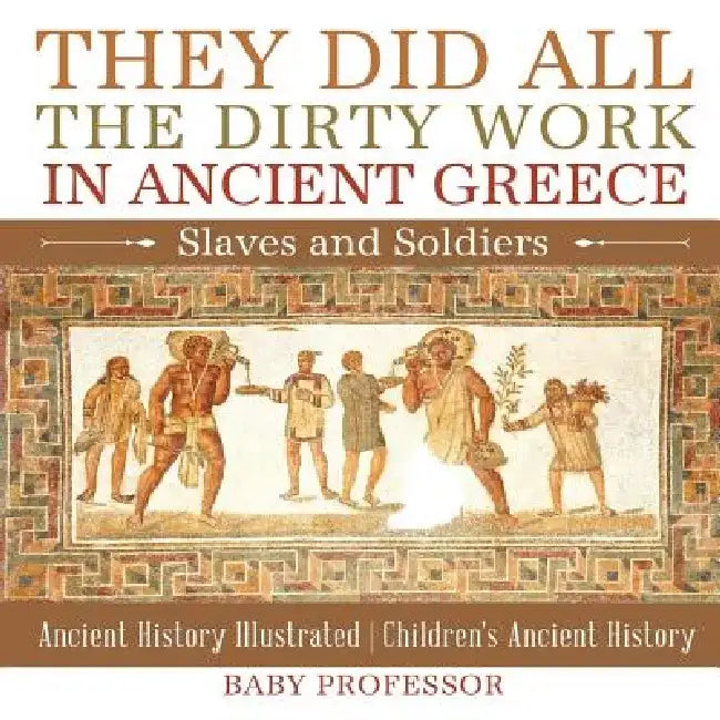 They Did All the Dirty Work in Ancient Greece: Slaves and Soldiers - Ancient History Illustrated - Children's Ancient History by Baby Professor