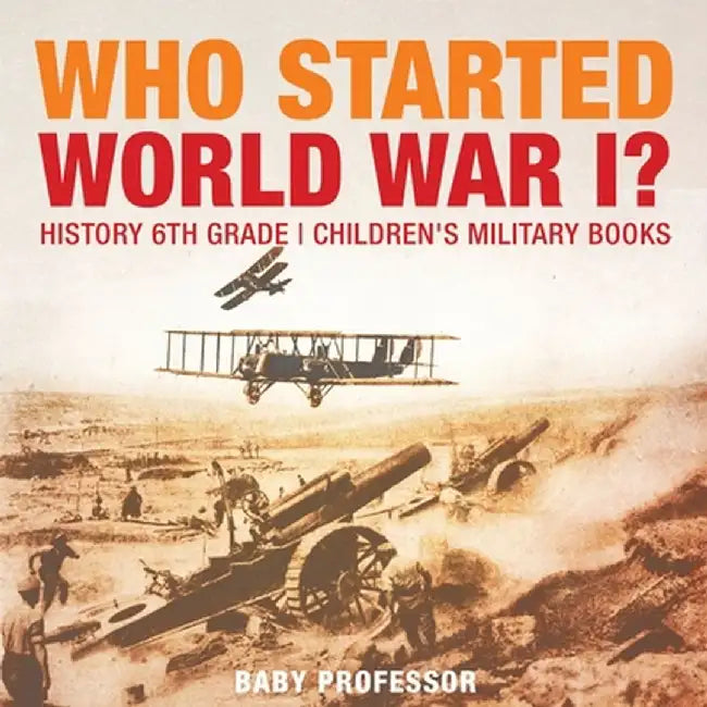 Who Started World War 1? History 6th Grade - Children's Military Books by Baby Professor