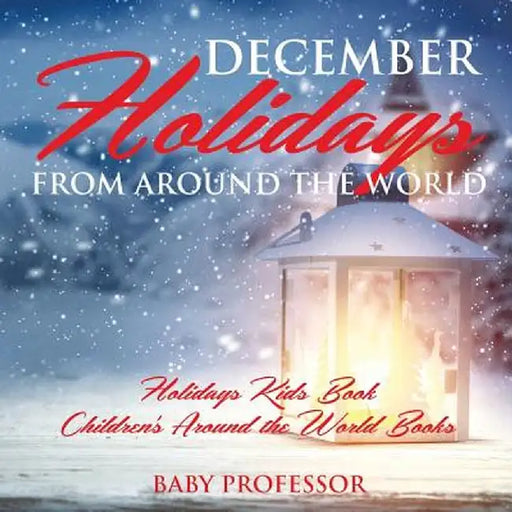 December Holidays from Around the World - Holidays Kids Book - Children's Around the World Books by Baby Professor