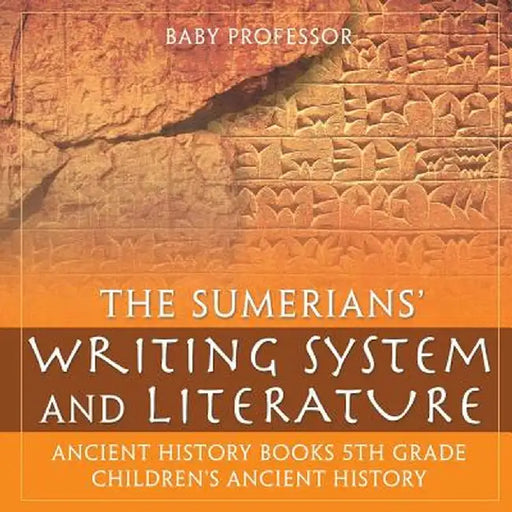 The Sumerians' Writing System and Literature - Ancient History Books 5th Grade - Children's Ancient History by Baby Professor