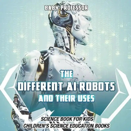 The Different AI Robots and Their Uses - Science Book for Kids - Children's Science Education Books by Baby Professor