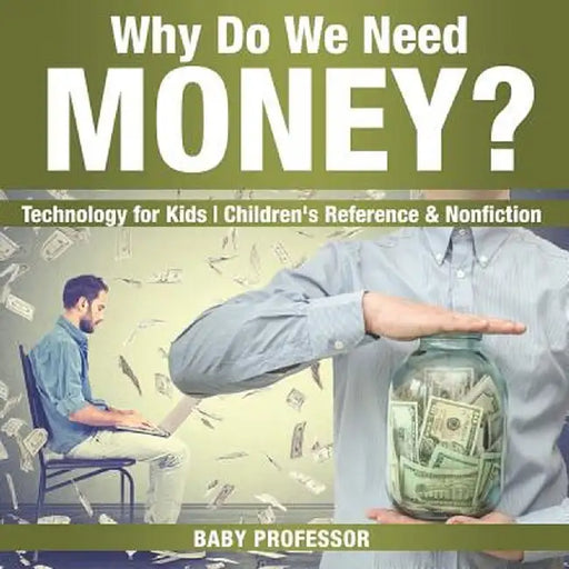 Why Do We Need Money? Technology for Kids Children's Reference & Nonfiction by Baby Professor