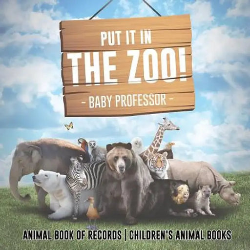 Put It in the Zoo! Animal Book of Records Children's Animal Books by Baby Professor
