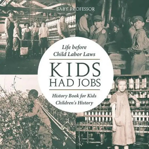 Kids Had Jobs: Life Before Child Labor Laws - History Book for Kids Children's History by Baby Professor