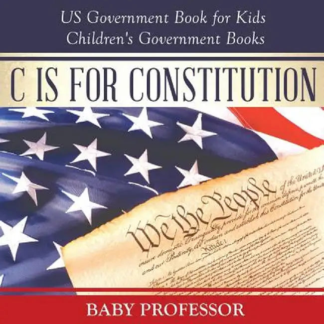 C Is for Constitution - Us Government Book for Kids - Children's Government Books by Baby Professor