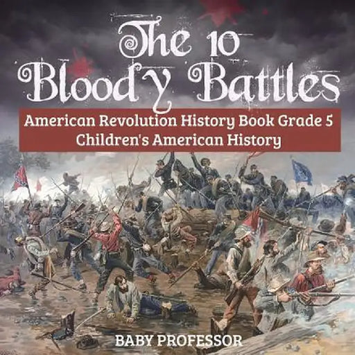 The 10 Bloody Battles - American Revolution History Book Grade 5 Children's American History by Baby Professor