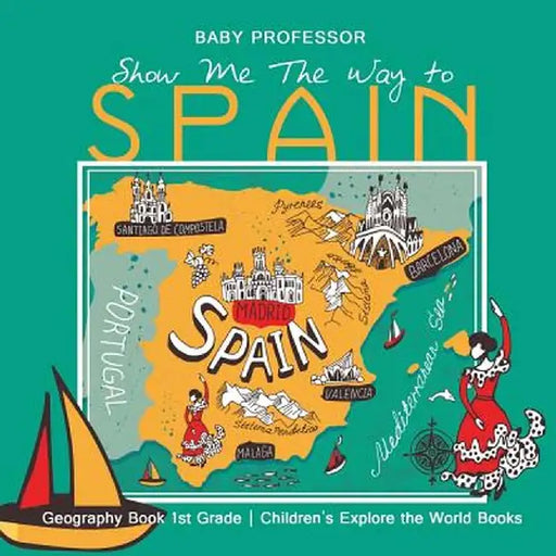 Show Me the Way to Spain - Geography Book 1st Grade Children's Explore the World Books by Baby Professor