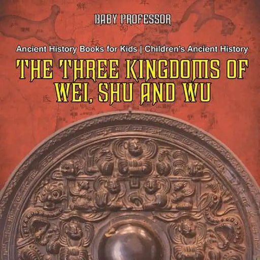 The Three Kingdoms of Wei, Shu and Wu - Ancient History Books for Kids Children's Ancient History by Baby Professor