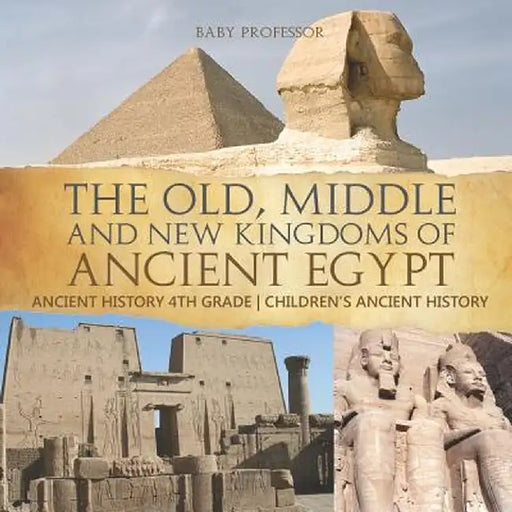 The Old, Middle and New Kingdoms of Ancient Egypt - Ancient History 4th Grade Children's Ancient History by Baby Professor