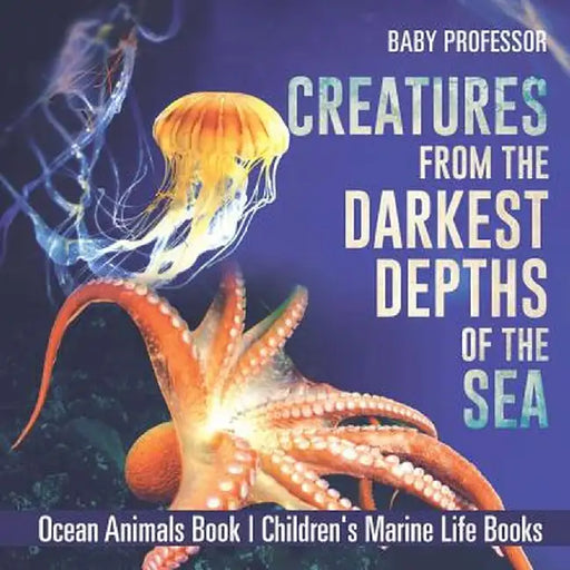 Creatures from the Darkest Depths of the Sea - Ocean Animals Book Children's Marine Life Books by Baby Professor