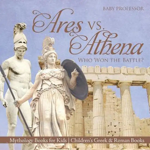 Ares vs. Athena: Who Won the Battle? Mythology Books for Kids Children's Greek & Roman Books by Baby Professor