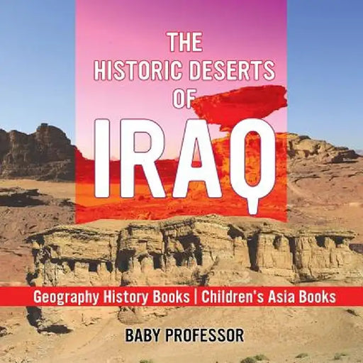 The Historic Deserts of Iraq - Geography History Books Children's Asia Books by Baby Professor