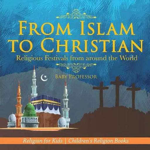 From Islam to Christian - Religious Festivals from Around the World - Religion for Kids Children's Religion Books by Baby Professor
