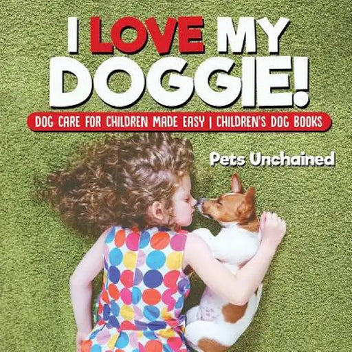 I Love My Doggie! Dog Care for Children Made Easy Children's Dog Books by Pets Unchained