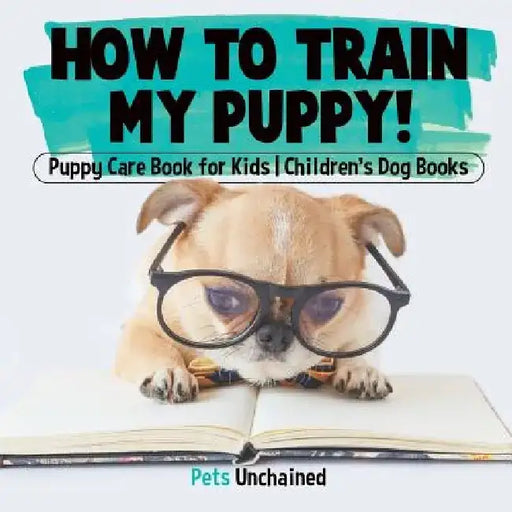 How To Train My Puppy! Puppy Care Book for Kids Children's Dog Books by Pets Unchained