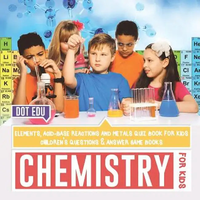 Chemistry for Kids Elements, Acid-Base Reactions and Metals Quiz Book for Kids Children's Questions & Answer Game Books by Dot Edu