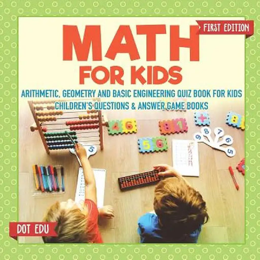 Math for Kids First Edition - Arithmetic, Geometry and Basic Engineering Quiz Book for Kids - Children's Questions & Answer Game Books by Dot Edu