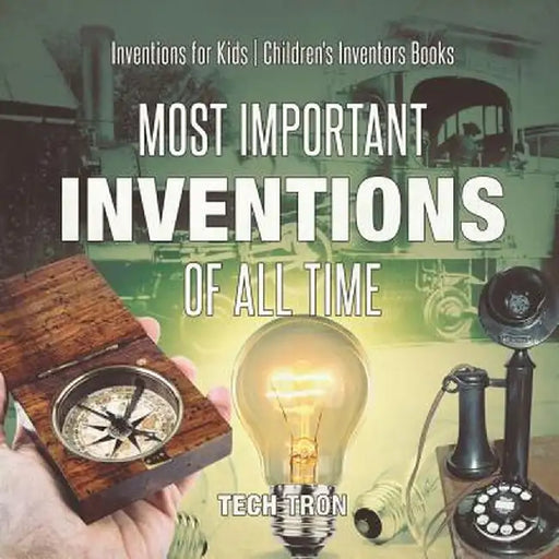 Most Important Inventions of All Time Inventions for Kids Children's Inventors Books by Tech Tron