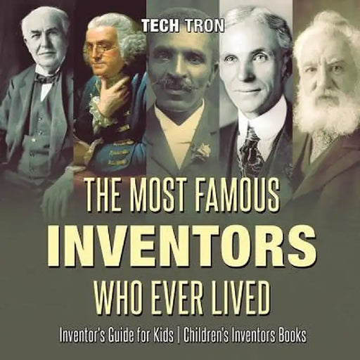 The Most Famous Inventors Who Ever Lived Inventor's Guide for Kids Children's Inventors Books by Tech Tron