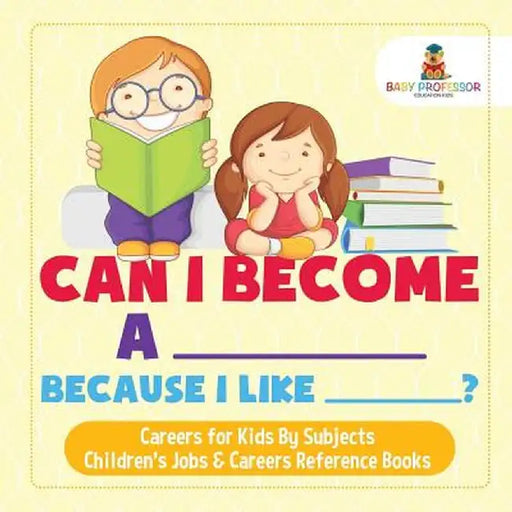 Can I Become a _____ Because I Like _____? - Careers for Kids by Subjects - Children's Jobs & Careers Reference Books by Baby Professor