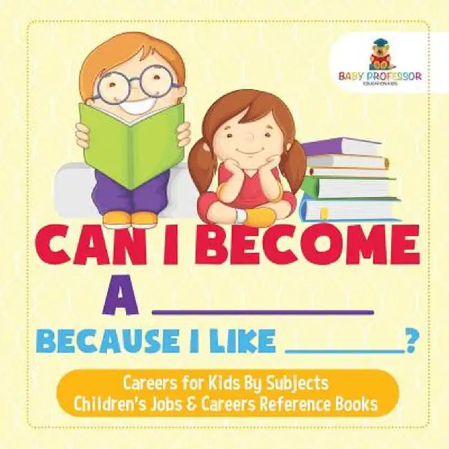Can I Become a _____ Because I Like _____? - Careers for Kids by Subjects - Children's Jobs & Careers Reference Books by Baby Professor