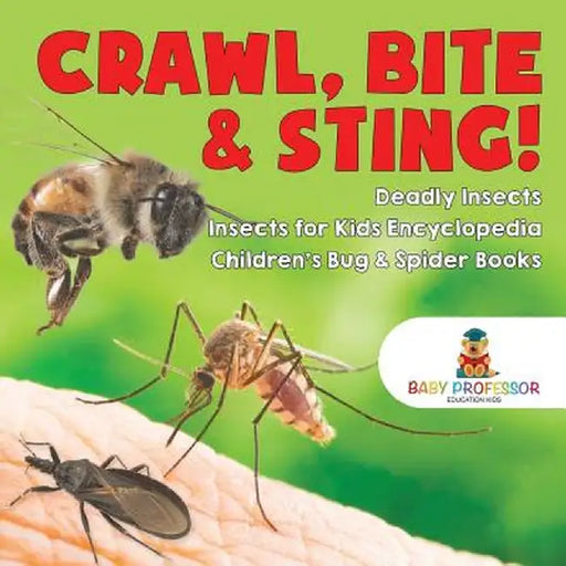 Crawl, Bite & Sting! Deadly Insects Insects for Kids Encyclopedia Children's Bug & Spider Books by Baby Professor