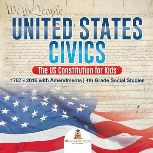 United States Civics - The Us Constitution for Kids 1787 - 2016 with Amendments 4th Grade Social Studies by Baby Professor