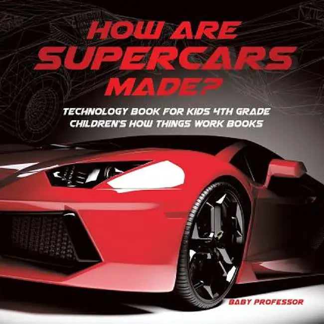 How Are Supercars Made? Technology Book for Kids 4th Grade - Children's How Things Work Books by Baby Professor