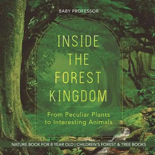 Inside the Forest Kingdom - From Peculiar Plants to Interesting Animals - Nature Book for 8 Year Old - Children's Forest & Tree Books by Baby Professor