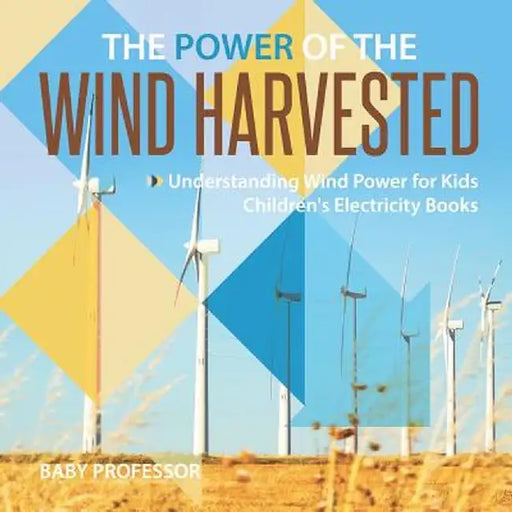 The Power of the Wind Harvested - Understanding Wind Power for Kids - Children's Electricity Books by Baby Professor