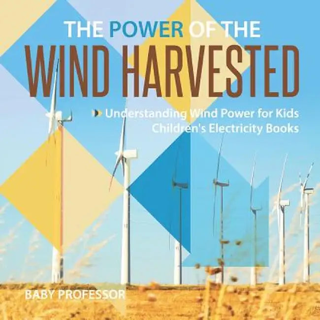The Power of the Wind Harvested - Understanding Wind Power for Kids - Children's Electricity Books by Baby Professor