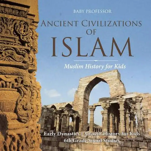 Ancient Civilizations of Islam - Muslim History for Kids - Early Dynasties - Ancient History for Kids - 6th Grade Social Studies by Baby Professor