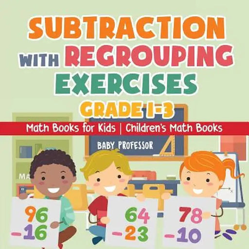 Subtraction with Regrouping Exercises - Grade 1-3 - Math Books for Kids - Children's Math Books by Baby Professor