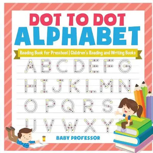 Dot to Dot Alphabet - Reading Book for Preschool - Children's Reading and Writing Books by Baby Professor