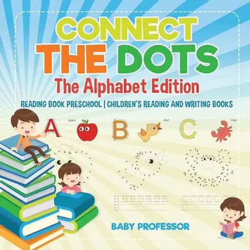 Connect the Dots - The Alphabet Edition - Reading Book Preschool - Children's Reading and Writing Books by Baby Professor
