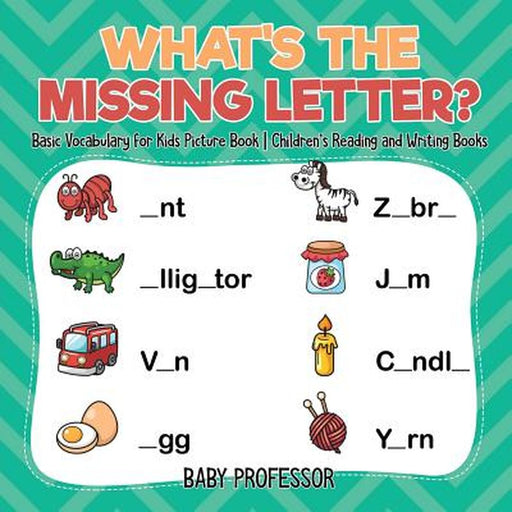 What's the Missing Letter? Basic Vocabulary for Kids Picture Book Children's Read. and Wri. Books by Baby Professor