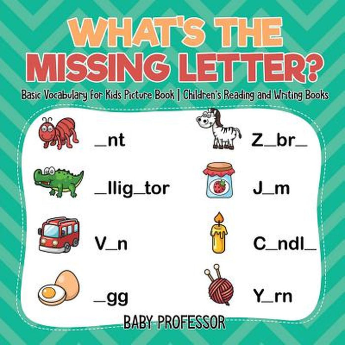 What's the Missing Letter? Basic Vocabulary for Kids Picture Book Children's Read. and Wri. Books by Baby Professor