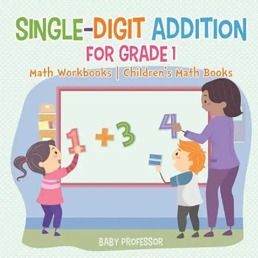 Single-Digit Addition for Grade 1: Math Workbooks - Children's Math Books by Baby Professor