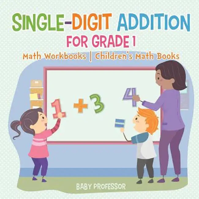 Single-Digit Addition for Grade 1: Math Workbooks - Children's Math Books by Baby Professor