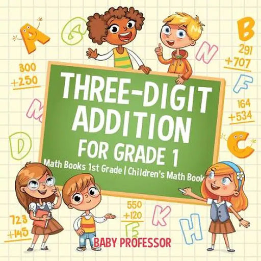 Three-Digit Addition for Grade 1: Math Books 1st Grade - Children's Math Book by Baby Professor
