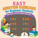 Easy Addition Exercises for Beginner Students - Math Books for Grade 1 - Children's Math Books by Baby Professor