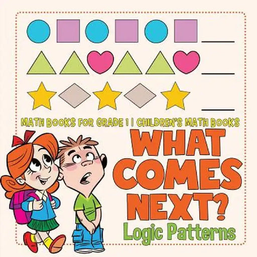 What Comes Next? Logic Patterns - Math Books for Grade 1 - Children's Math Books by Baby Professor