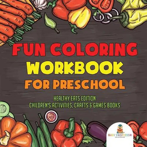 Fun Coloring Workbook for Preschool: Healthy Eats Edition - Children's Activities, Crafts & Games Books by Baby Professor