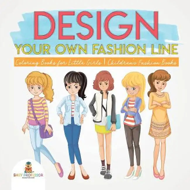 Design Your Own Fashion Line: Coloring Books for Little Girls - Children's Fashion Books by Baby Professor