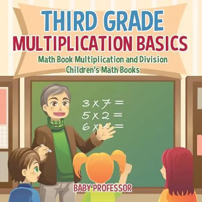 Third Grade Multiplication Basics - Math Book Multiplication and Division - Children's Math Books by Baby Professor