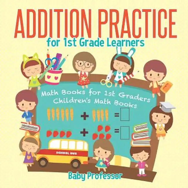 Addition Practice for 1st Grade Learners - Math Books for 1st Graders - Children's Math Books by Baby Professor