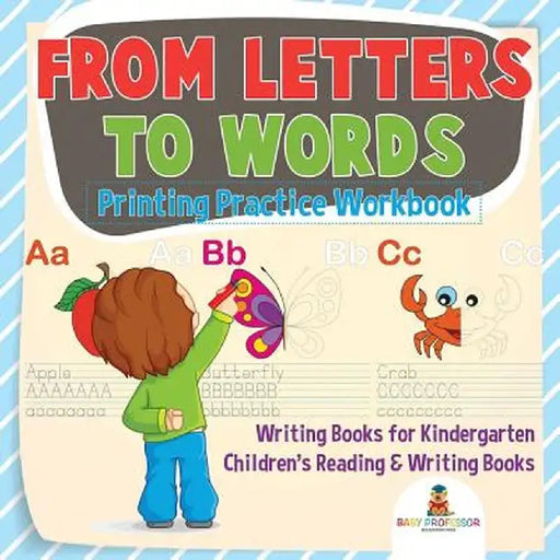 From Letters to Words - Printing Practice Workbook - Writing Books for Kindergarten - Children's Reading & Writing Books by Baby Professor