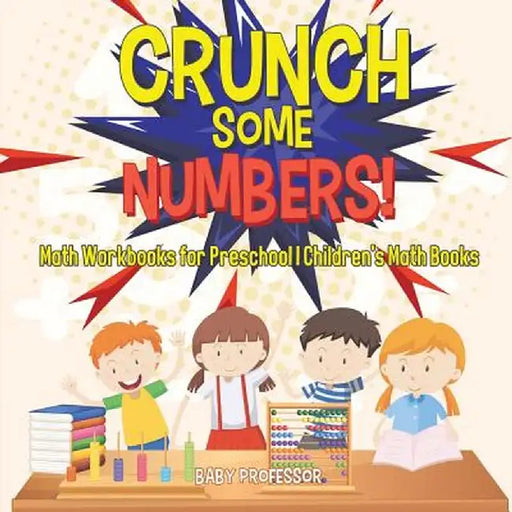 Crunch Some Numbers! Math Workbooks for Preschool - Children's Math Books by Baby Professor