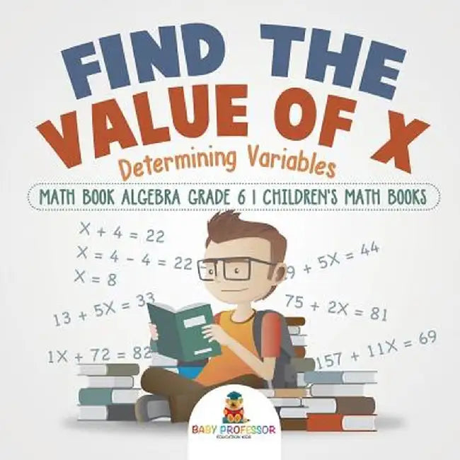 Find the Value of X: Determining Variables - Math Book Algebra Grade 6 - Children's Math Books by Baby Professor